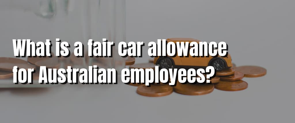 What is a fair car allowance for Australian employees
