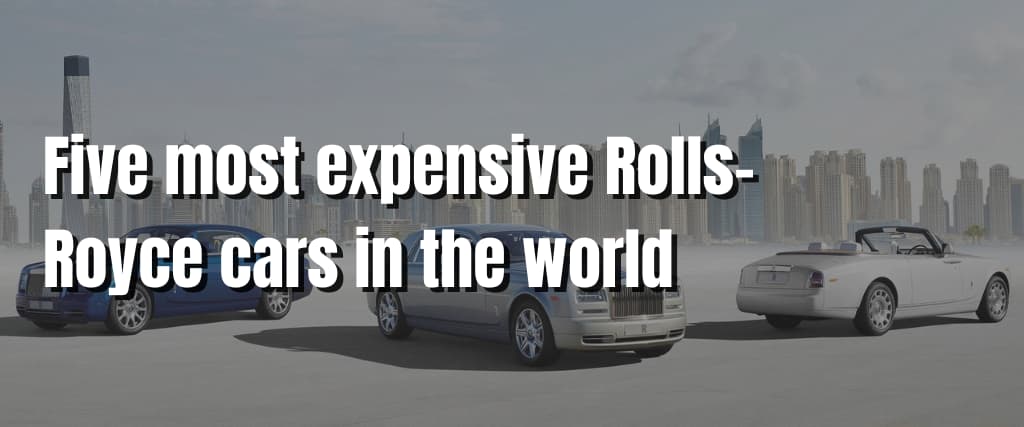 Five most expensive Rolls-Royce cars in the world