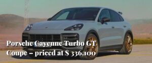 Porsche Cayenne Turbo GT Coupe – priced at $ 336,100
