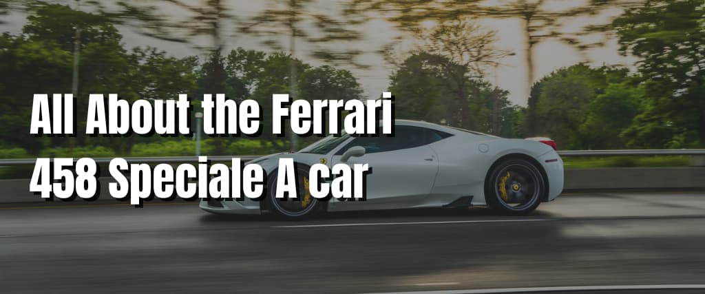 All About the Ferrari 458 Speciale A car
