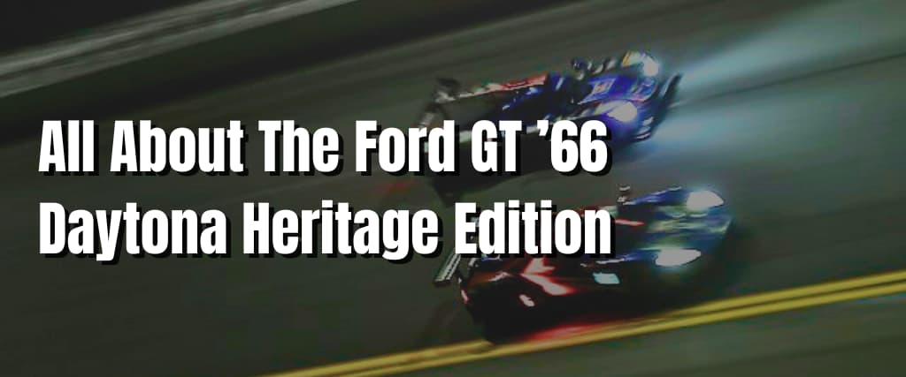 All About The Ford GT ’66 Daytona Heritage Edition