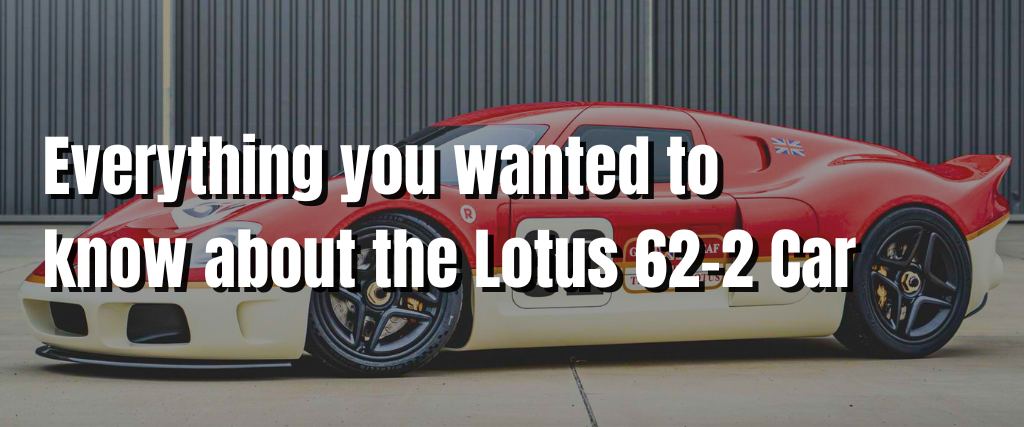 Everything you wanted to know about the Lotus 62-2 Car
