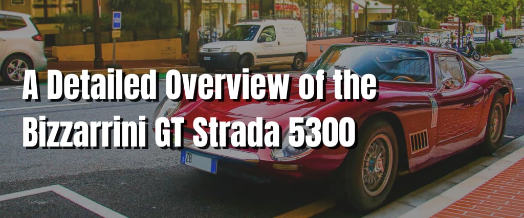 A Detailed Overview of the Bizzarrini GT Strada 5300