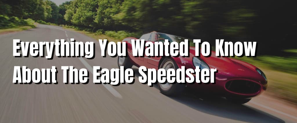 Everything You Wanted To Know About The Eagle Speedster