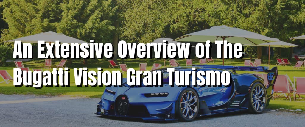 An Extensive Overview of The Bugatti Vision Gran Turismo