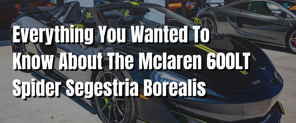 Everything You Wanted To Know About The Mclaren 600LT Spider Segestria Borealis 1