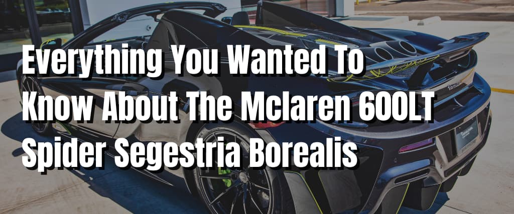 Everything You Wanted To Know About The Mclaren 600LT Spider Segestria Borealis